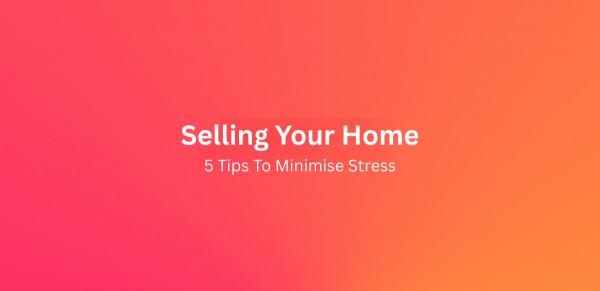 5 Tips on How to Minimise Stress When Selling Your Home