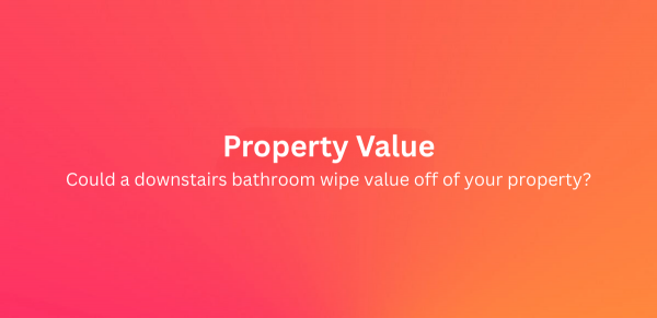 Could a downstairs bathroom wipe value off of your property? 